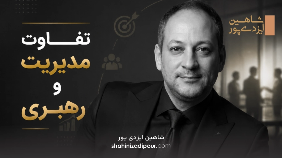 تفاوت مدیریت و رهبری شاهین ایزدی پور