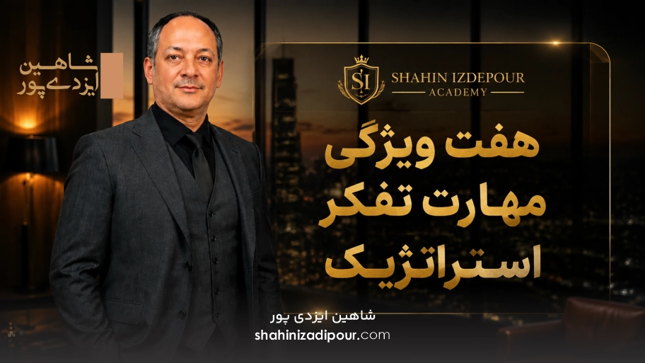 هفت ویژگی مهارت تفکر استراتژیک شاهین ایزدی پور