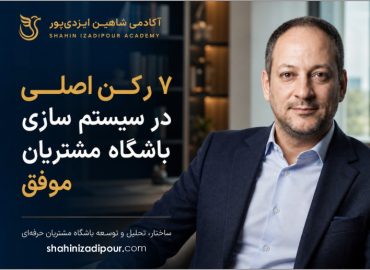 ۷ رکن اصلی در سیستم‌سازی باشگاه مشتریان موفق - شاهین ایزدی پور